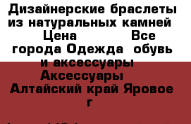 Дизайнерские браслеты из натуральных камней . › Цена ­ 1 000 - Все города Одежда, обувь и аксессуары » Аксессуары   . Алтайский край,Яровое г.